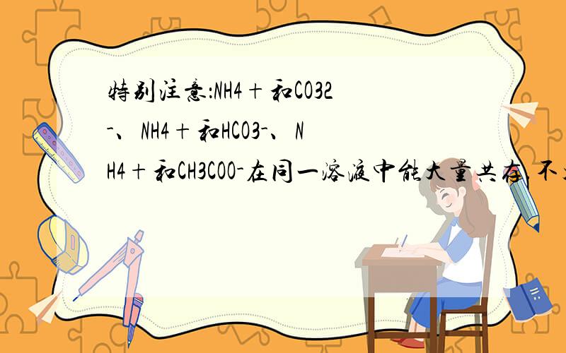 特别注意：NH4+和CO32-、NH4+和HCO3-、NH4+和CH3COO-在同一溶液中能大量共存.不太理解