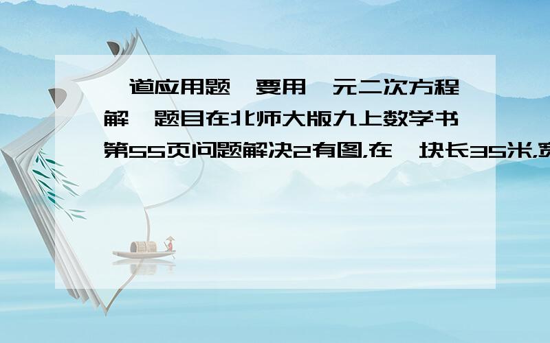 一道应用题,要用一元二次方程解,题目在北师大版九上数学书第55页问题解决2有图，在一块长35米，宽26米的矩形地面上，修剪同样宽的两条互相垂直的道路（两条道路各与矩形的一条边平行