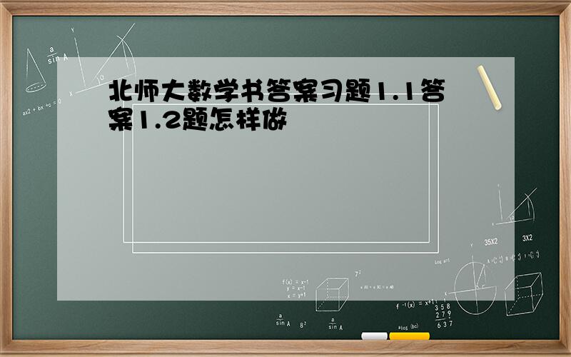 北师大数学书答案习题1.1答案1.2题怎样做