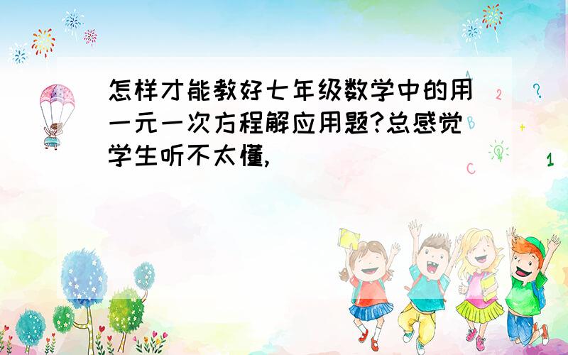 怎样才能教好七年级数学中的用一元一次方程解应用题?总感觉学生听不太懂,