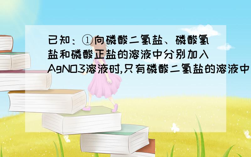 已知：①向磷酸二氢盐、磷酸氢盐和磷酸正盐的溶液中分别加入AgNO3溶液时,只有磷酸二氢盐的溶液中无沉淀产生；②Ag3PO4和Ag2HPO4均为黄色沉淀且都溶于稀硝酸；③磷酸二氢根离子的电离程度