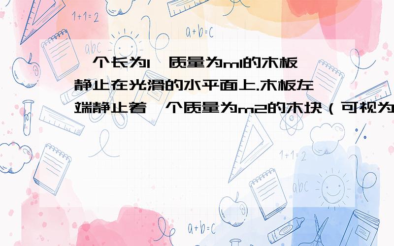 一个长为l,质量为m1的木板静止在光滑的水平面上.木板左端静止着一个质量为m2的木块（可视为质点）,木块与木板之间的动摩擦因数为u,一颗质量为m0,速度为v0的子弹水平击中木块后随木块一