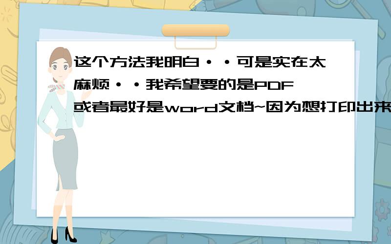 这个方法我明白··可是实在太麻烦··我希望要的是PDF 或者最好是word文档~因为想打印出来··