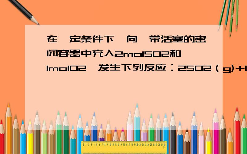 在一定条件下,向一带活塞的密闭容器中充入2molSO2和1molO2,发生下列反应：2SO2（g)+O2(g)=2SO3(g)达到平衡后改变下述条件,SO3气体平衡浓度不改变的是A保持温度和容器体积不变,充入1molSO3(g)B保持温