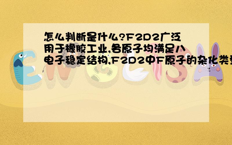 怎么判断是什么?F2D2广泛用于橡胶工业,各原子均满足八电子稳定结构,F2D2中F原子的杂化类型是sp3,F2D2是______分子（填“极性”或“非极性”）.