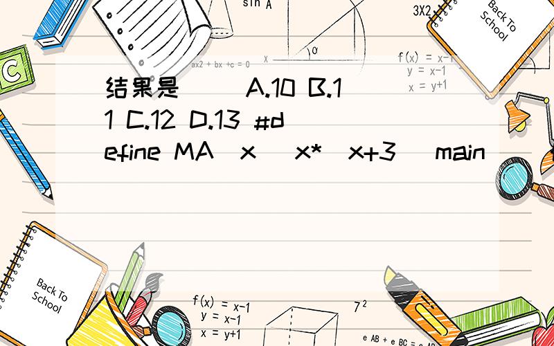 结果是() A.10 B.11 C.12 D.13 #define MA(x) x*(x+3) main() {int a=1,b=2;printf(