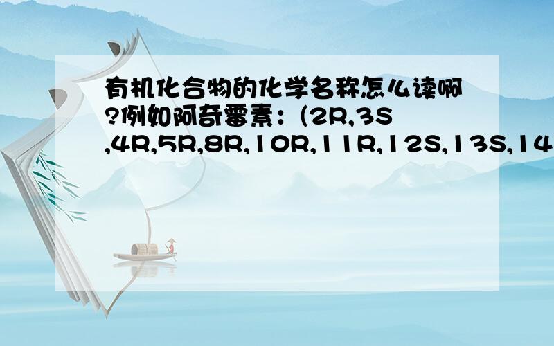 有机化合物的化学名称怎么读啊?例如阿奇霉素：(2R,3S,4R,5R,8R,10R,11R,12S,13S,14R)-13-[(2,6-二脱氧-3-C-甲基-3-O-甲基-a-L-核-已吡喃糖基)氧]-2-乙基-3,4,10-三羟基-3,5,6,8,10,12,14-七甲基-11-[[3,4,6-三脱氧-3-(