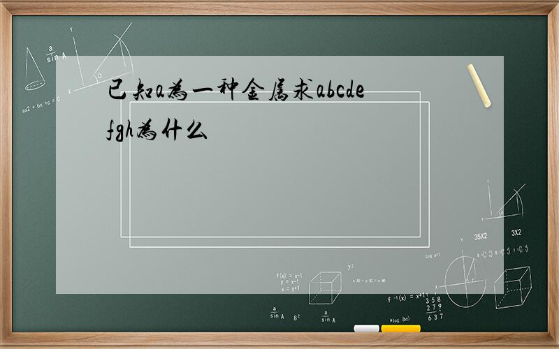 已知a为一种金属求abcdefgh为什么