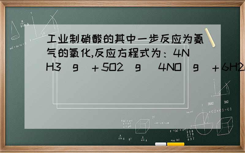 工业制硝酸的其中一步反应为氨气的氧化,反应方程式为：4NH3(g)＋5O2(g) 4NO(g)＋6H2O(g) ΔH＝－1 025 kJ/mol,氧化过程中还伴随有N2O、N2等物质生成.有关该反应的说法不正确的是( ) A．反应处于平衡