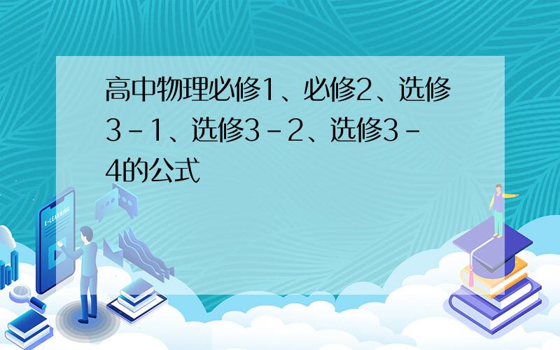 高中物理必修1、必修2、选修3-1、选修3-2、选修3-4的公式