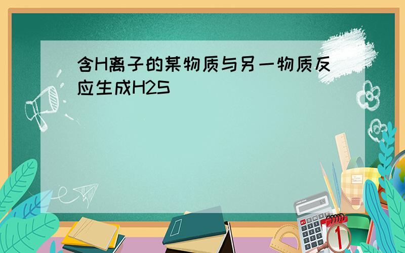 含H离子的某物质与另一物质反应生成H2S