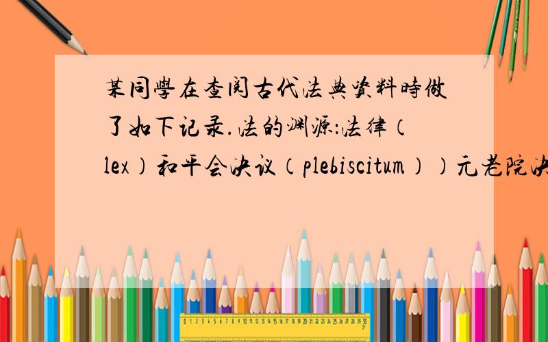 某同学在查阅古代法典资料时做了如下记录.法的渊源：法律（lex）和平会决议（plebiscitum））元老院决议皇帝谕令依据所学知识判断这部法典涉及的法律是CA．《十二铜表法》B．《汉谟拉比