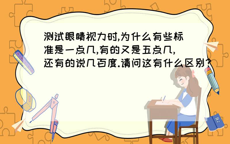 测试眼睛视力时,为什么有些标准是一点几,有的又是五点几,还有的说几百度.请问这有什么区别?