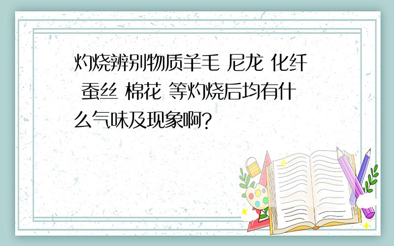 灼烧辨别物质羊毛 尼龙 化纤 蚕丝 棉花 等灼烧后均有什么气味及现象啊?