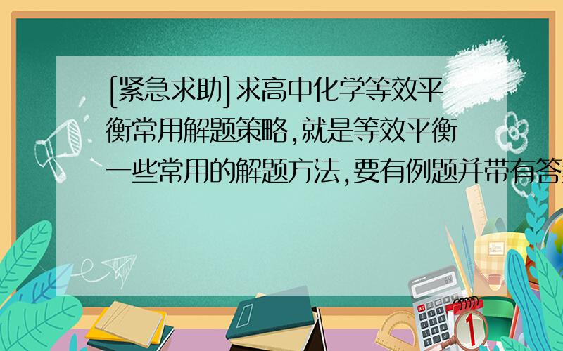 [紧急求助]求高中化学等效平衡常用解题策略,就是等效平衡一些常用的解题方法,要有例题并带有答案,请...[紧急求助]求高中化学等效平衡常用解题策略,就是等效平衡一些常用的解题方法,要