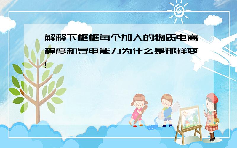 解释下框框每个加入的物质电离程度和导电能力为什么是那样变!