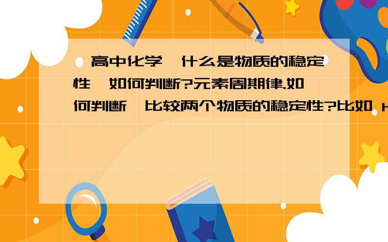 【高中化学】什么是物质的稳定性,如何判断?元素周期律.如何判断、比较两个物质的稳定性?比如 H2S 和 HF HF稳定?他俩也没在同一周期 也没在同一族啊?