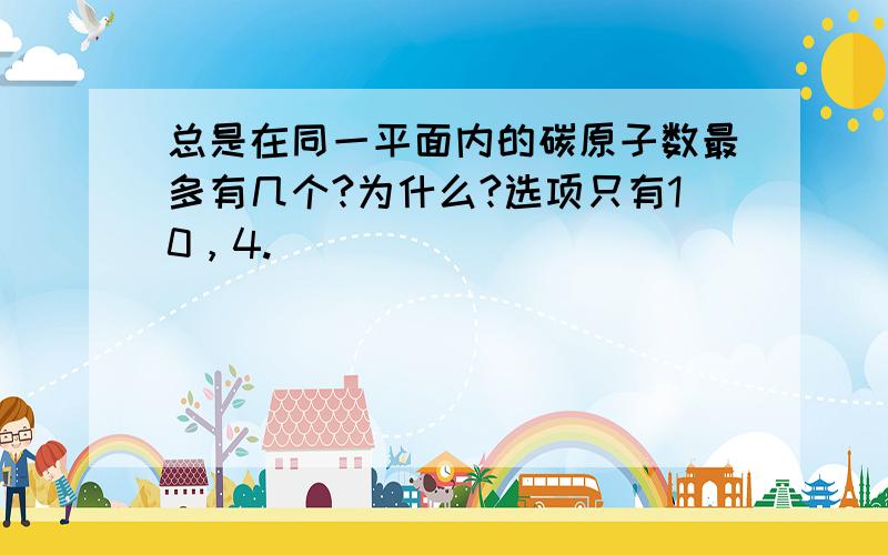 总是在同一平面内的碳原子数最多有几个?为什么?选项只有10，4.