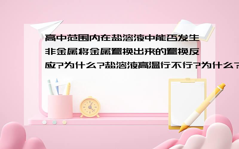 高中范围内在盐溶液中能否发生非金属将金属置换出来的置换反应?为什么?盐溶液高温行不行?为什么?