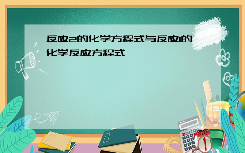 反应2的化学方程式与反应1的化学反应方程式