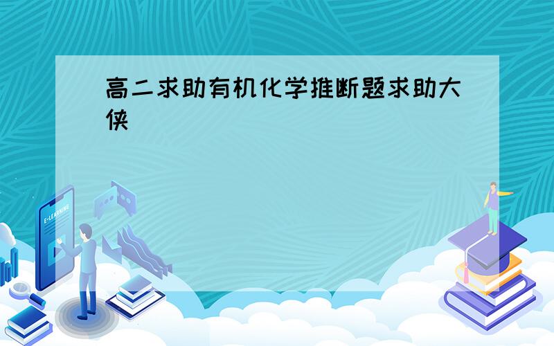 高二求助有机化学推断题求助大侠