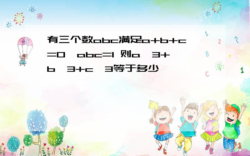 有三个数abc满足a+b+c=0,abc=1 则a^3+b^3+c^3等于多少