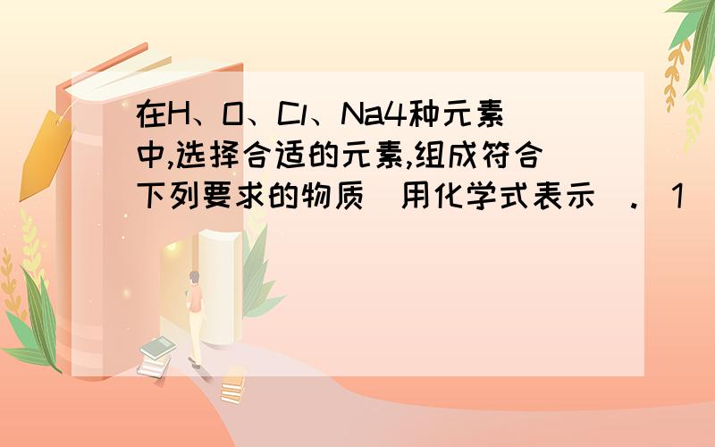 在H、O、Cl、Na4种元素中,选择合适的元素,组成符合下列要求的物质（用化学式表示）.（1）碱（2）无氧酸（3）碱性氧化物（4）盐