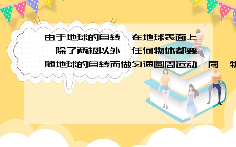 由于地球的自转,在地球表面上,除了两极以外,任何物体都要随地球的自转而做匀速圆周运动,同一物体,当位于北京和上海两个不同地方的时候,可以判断（只考虑地球对物体的作用力） （ ）A