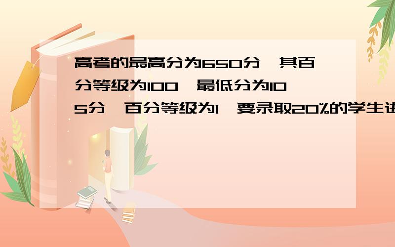 高考的最高分为650分,其百分等级为100,最低分为105分,百分等级为1,要录取20%的学生进入大学,百分等级为80的百位数为多少?