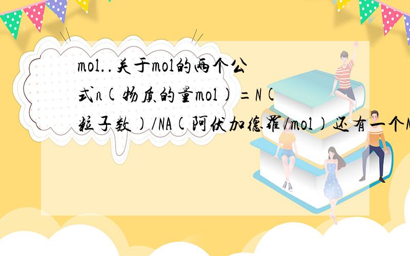 mol..关于mol的两个公式n(物质的量mol)=N(粒子数)/NA(阿伏加德罗/mol)还有一个M=m/n(这两个我不知道分别表示什么.- - 物质物质的量是什么意思阿?m和n这两个东西我没懂诶~都是物质的质量 到底是什