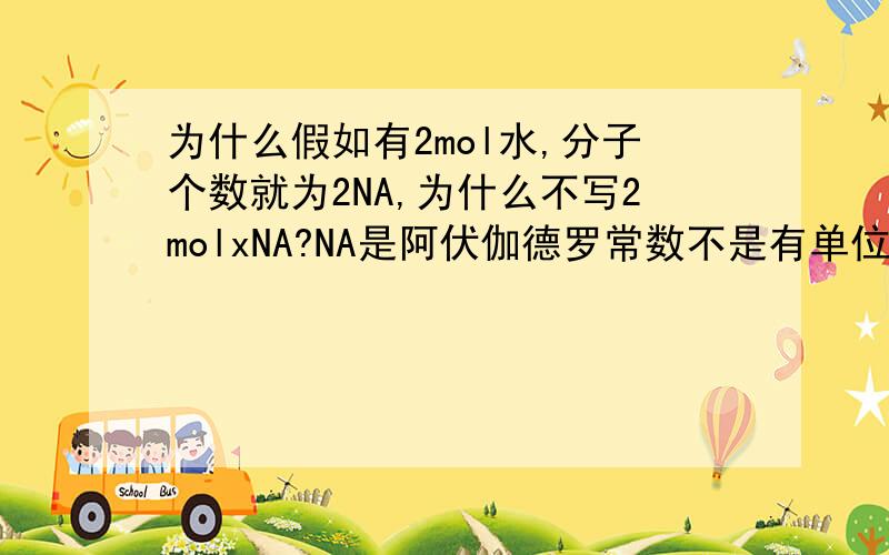 为什么假如有2mol水,分子个数就为2NA,为什么不写2molxNA?NA是阿伏伽德罗常数不是有单位mol-¹,如果直接2NA不是还有个单位没去掉吗?