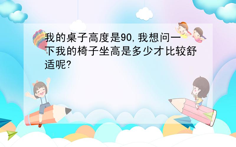 我的桌子高度是90,我想问一下我的椅子坐高是多少才比较舒适呢?