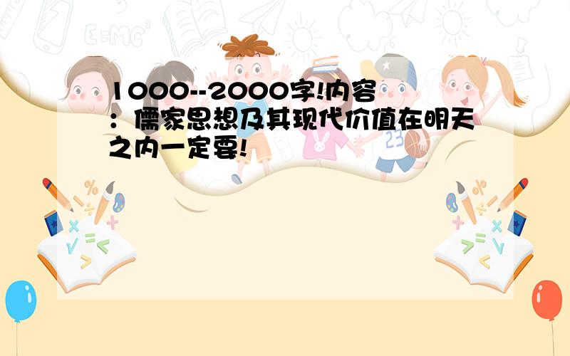 1000--2000字!内容：儒家思想及其现代价值在明天之内一定要!