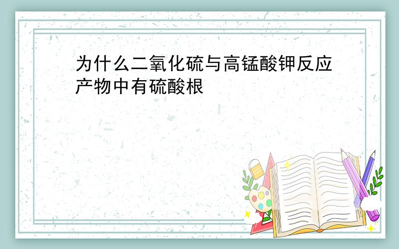 为什么二氧化硫与高锰酸钾反应产物中有硫酸根