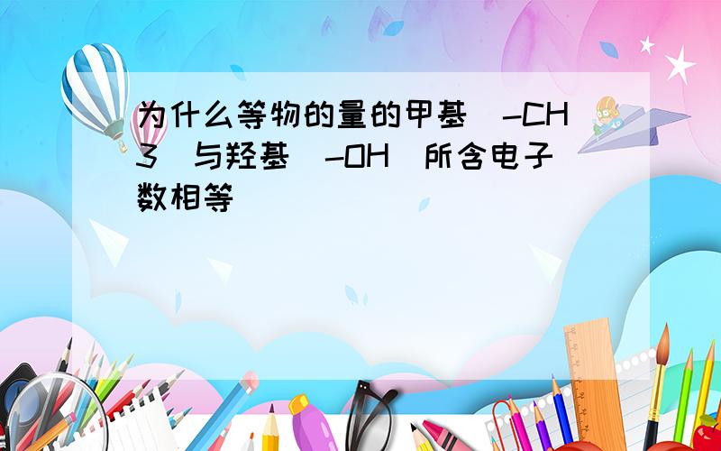 为什么等物的量的甲基(-CH3)与羟基(-OH)所含电子数相等