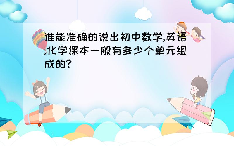 谁能准确的说出初中数学,英语,化学课本一般有多少个单元组成的?