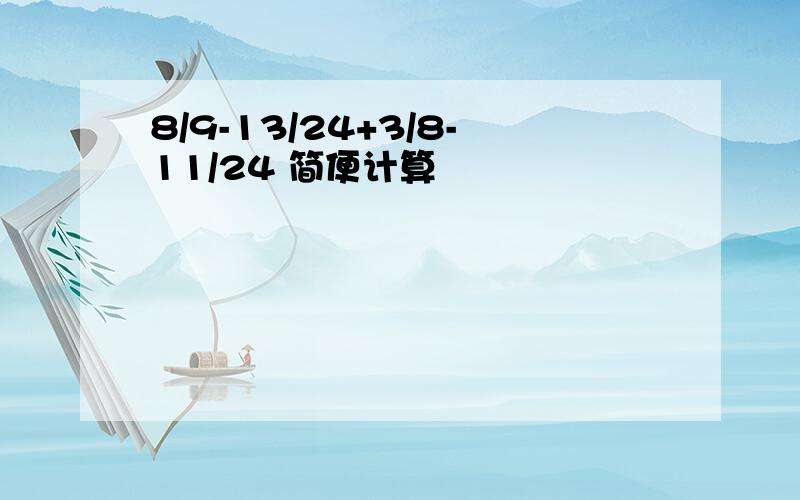 8/9-13/24+3/8-11/24 简便计算