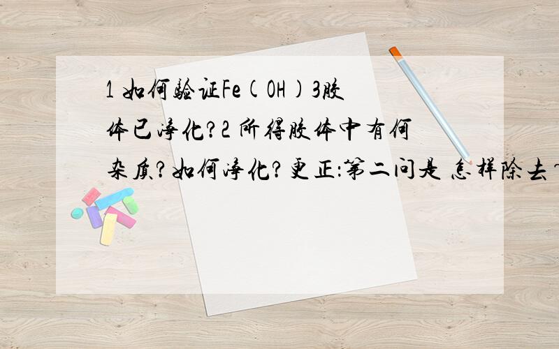 1 如何验证Fe(OH)3胶体已净化?2 所得胶体中有何杂质?如何净化?更正：第二问是 怎样除去~