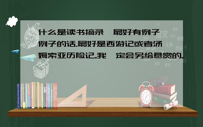 什么是读书摘录【最好有例子】例子的话，最好是西游记或者汤姆索亚历险记。我一定会另给悬赏的。