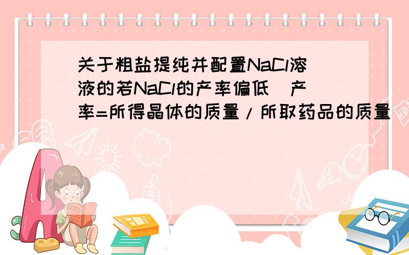 关于粗盐提纯并配置NaCl溶液的若NaCl的产率偏低（产率=所得晶体的质量/所取药品的质量）,则可能的原因有一选项 “过滤时滤纸有破损”,这一项不选,那这项是不影响产率还是?