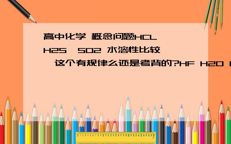 高中化学 概念问题HCL  H2S  SO2 水溶性比较  这个有规律么还是考背的?HF H2O NH3  热稳定性 这个怎么看