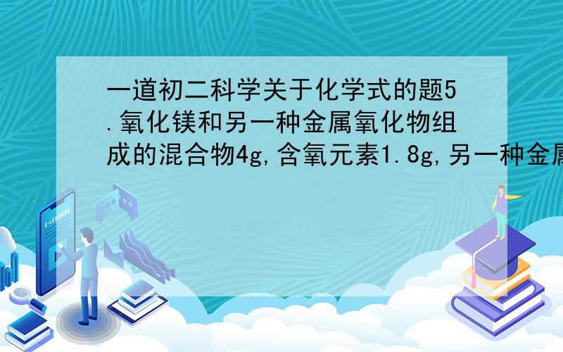 一道初二科学关于化学式的题5.氧化镁和另一种金属氧化物组成的混合物4g,含氧元素1.8g,另一种金属氧化物是( )A.CuO B.Fe2O3 C.Al2O3 D.CaO答案偶已经知道拉,是C,请问理由是什么.