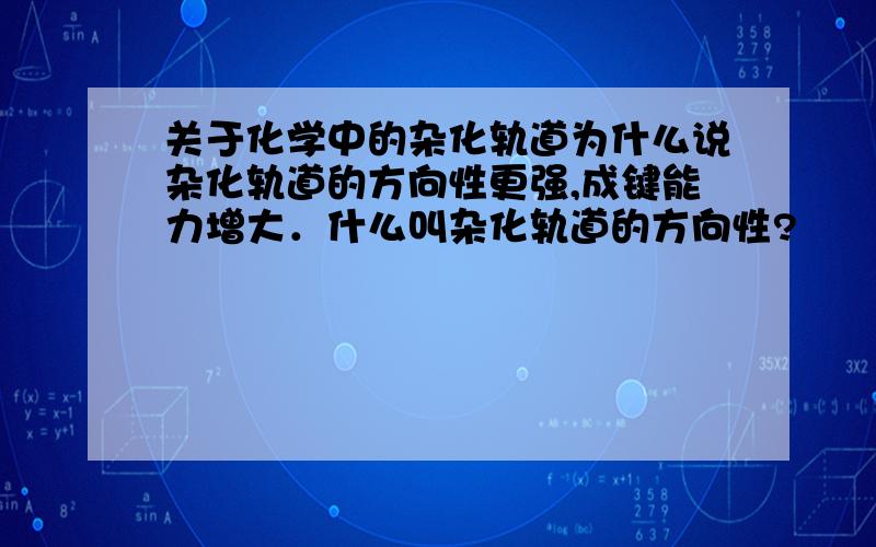 关于化学中的杂化轨道为什么说杂化轨道的方向性更强,成键能力增大．什么叫杂化轨道的方向性?