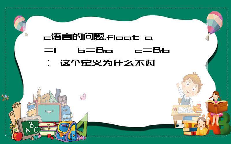 c语言的问题.float a＝1,*b＝&a,*c＝&b； 这个定义为什么不对