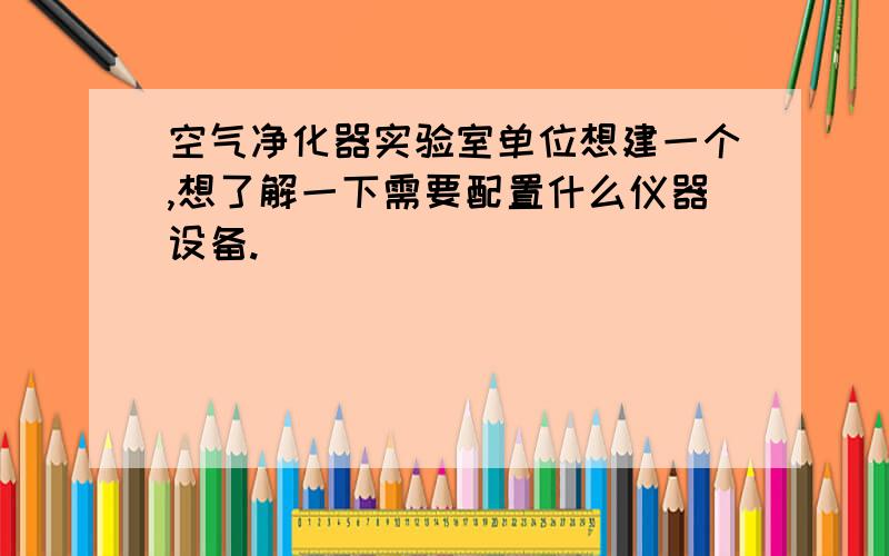 空气净化器实验室单位想建一个,想了解一下需要配置什么仪器设备.