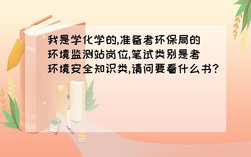 我是学化学的,准备考环保局的环境监测站岗位,笔试类别是考环境安全知识类,请问要看什么书?