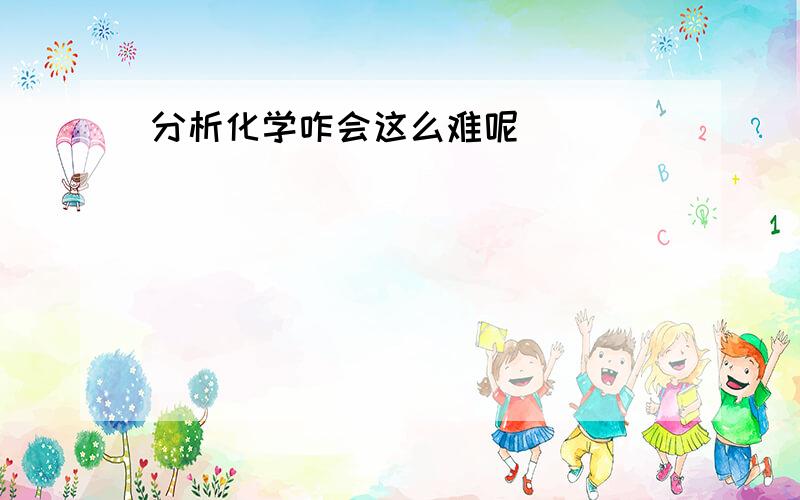 分析化学咋会这么难呢