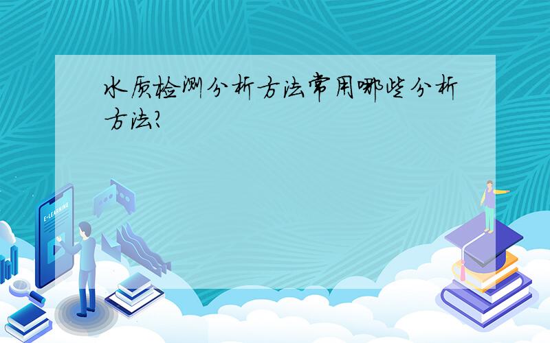 水质检测分析方法常用哪些分析方法?