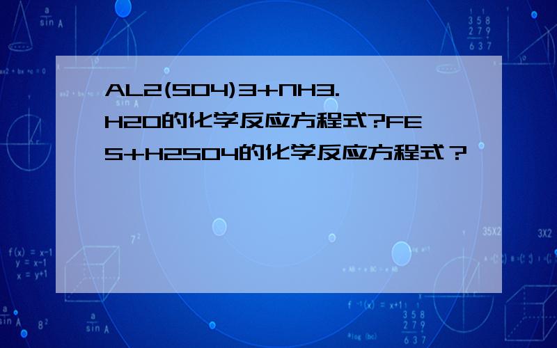 AL2(SO4)3+NH3.H2O的化学反应方程式?FES+H2SO4的化学反应方程式？