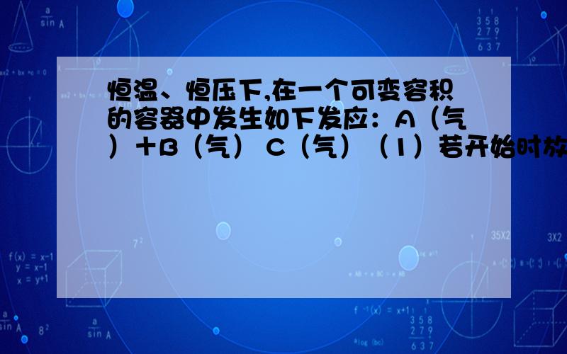 恒温、恒压下,在一个可变容积的容器中发生如下发应：A（气）＋B（气） C（气）（1）若开始时放入1molA和1molB,到达平衡后,生成a molC,这时A的物质的量为（1－a）mol.（2）若开始时放入3molA和3m